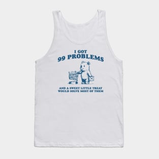 I Got 99 Problems And A Sweet Little Treat Would Solve Most Of Them Shirt, Funny Retro 90s Meme Tank Top